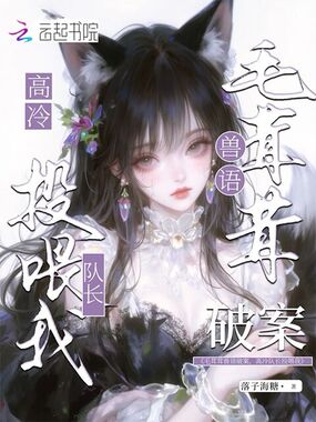 毛茸茸兽语破案，高冷队长投喂我在线阅读