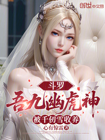 斗罗：吾九幽虎神，被千仞雪收养在线阅读