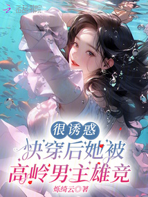 很誘惑，快穿后她被高嶺男主雄競