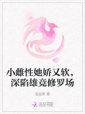 小雌性她娇又软，深陷雄竞修罗场在线阅读