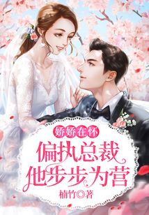 嬌嬌在懷，偏執總裁他步步為營