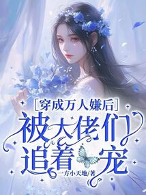 穿成萬人嫌后,被大佬們追著寵