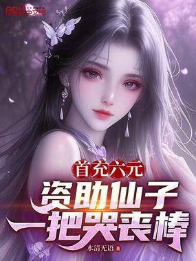 首充六元，资助仙子一把哭丧棒在线阅读