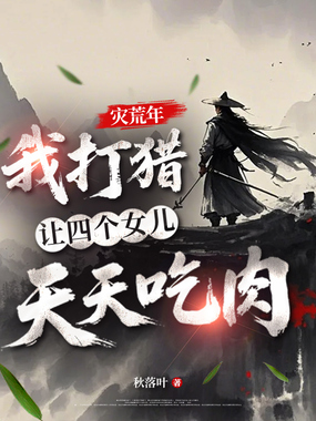 灾荒年,我打猎让四个女儿天天吃肉在线阅读