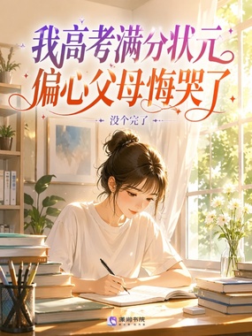 我高考满分状元，偏心父母悔哭了在线阅读