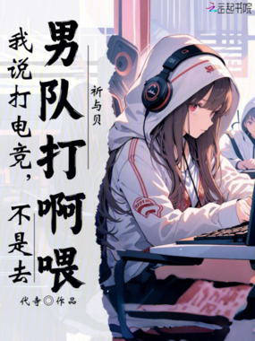 我说打电竞,不是去男队打啊喂在线阅读
