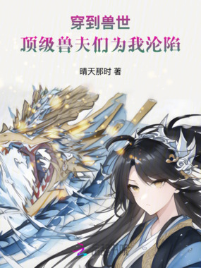 穿到兽世,顶级兽夫们为我沦陷在线阅读