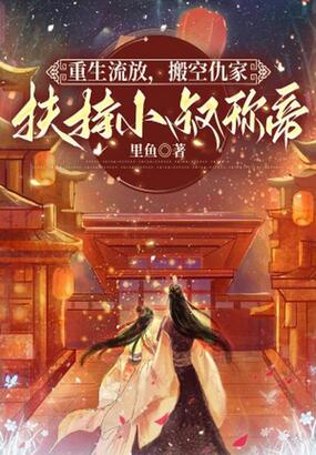 重生流放，搬空仇家扶持小叔称帝在线阅读