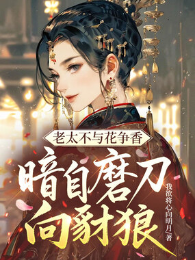 老太不与花争香，暗自磨刀向豺狼在线阅读