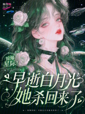 惊爆星际！早逝白月光她杀回来了在线阅读