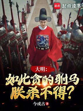 大明:如此贪的驸马,朕杀不得?在线阅读