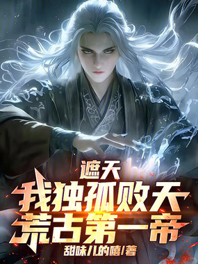 遮天:我独孤败天,荒古第一帝!在线阅读