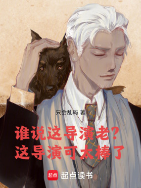 谁说这导演老？这导演可太棒了！在线阅读