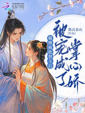 媚撩疯批督主后，被宠成了掌心娇在线阅读