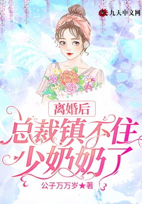 离婚后:总裁镇不住少奶奶了在线阅读