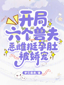 開局六個(gè)獸夫，惡雌挺孕肚被嬌寵