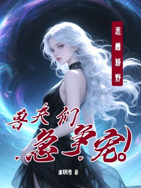 恶雌娇野,兽夫们急争宠在线阅读