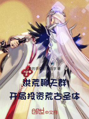 洪荒聊天群，开局投资荒古圣体！在线阅读