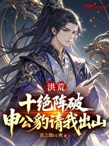 洪荒：十绝阵破，申公豹请我出山在线阅读