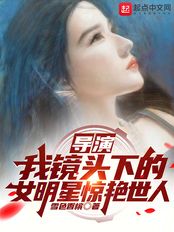 导演：我镜头下的女明星惊艳世人在线阅读