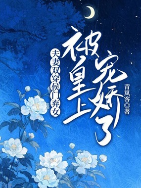 夫妻双穿！侯门弃女被皇上宠娇了在线阅读