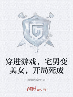 穿进游戏，宅男变美女，开局死成在线阅读