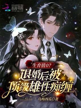生育值0?退婚后被顶级雄性痴缠在线阅读