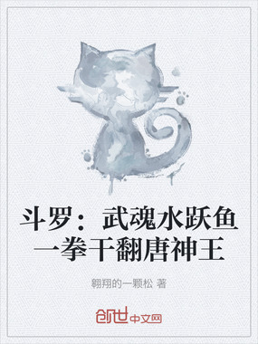 斗罗:武魂水跃鱼一拳干翻唐神王在线阅读