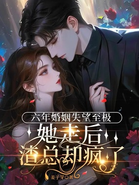 六年婚姻失望至极，她走后渣总却疯了在线阅读