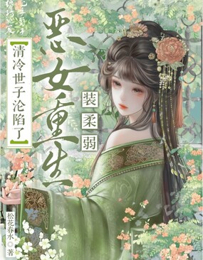 恶女重生装柔弱，清冷世子沦陷了在线阅读