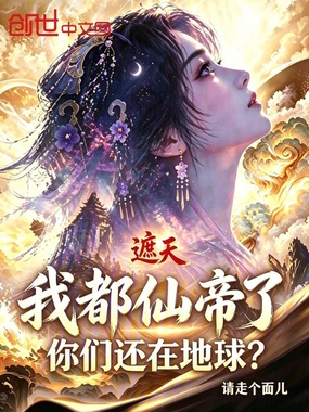 遮天:我都仙帝了,你们还在地球在线阅读