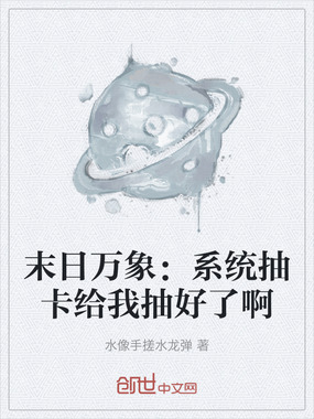 末日万象：系统抽卡给我抽好了啊在线阅读