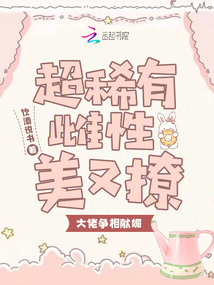 超稀有雌性美又撩,,大佬爭(zhēng)相獻(xiàn)媚