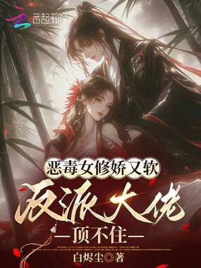 恶毒女修娇又软，反派大佬顶不住在线阅读