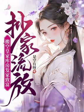抄家流放,搬空皇家库房发家致富在线阅读