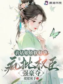 表姑娘嬌軟好孕，瘋批權(quán)臣強豪奪