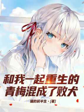 和我一起重生的青梅混成了败犬在线阅读