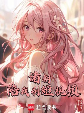 诸朝陪我刷短视频在线阅读