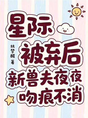 星际被弃后，新兽夫夜夜吻在线阅读