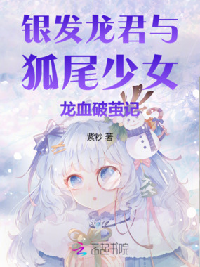 银发龙君与狐尾少女龙血破茧记在线阅读
