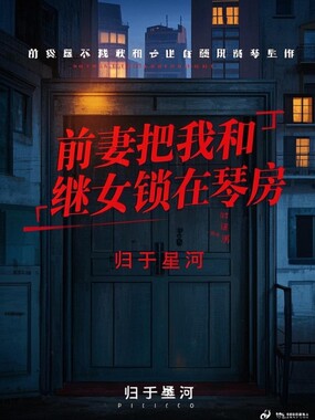 前妻把我和继女锁在琴房在线阅读