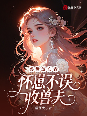 兽世流亡者,怀崽不误收兽夫在线阅读