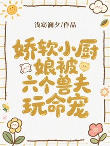 嬌軟小廚娘被六個(gè)獸夫玩命寵