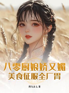 八零厨娘娇又媚,美食征服全厂胃在线阅读