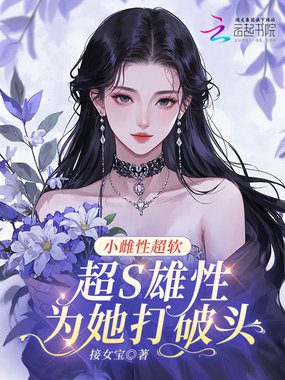 小雌性超软，超S雄性为她打破头在线阅读