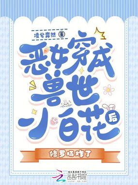 恶女穿成兽世小白花后修罗场炸了在线阅读