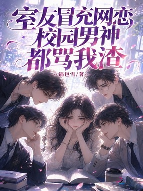 室友冒充网恋，校园男神都骂我渣在线阅读