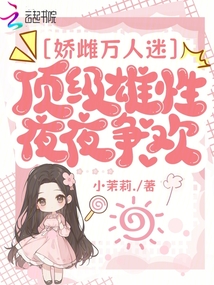 嬌雌萬(wàn)人迷,頂級(jí)雄性夜夜?fàn)帤g