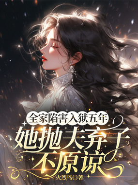 全家陷害，入狱五年，她抛夫弃子不原谅在线阅读