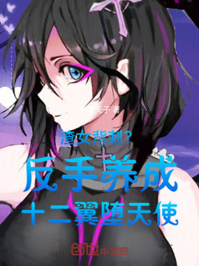渣女背刺？反手养成十二翼堕天使在线阅读